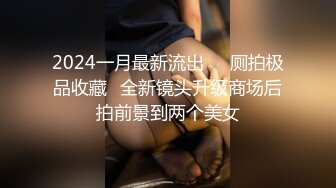 2024一月最新流出❤️厕拍极品收藏⭐全新镜头升级商场后拍前景到两个美女