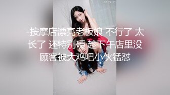 -按摩店漂亮老板娘 不行了 太长了 还特别硬 趁下午店里没顾客被大鸡吧小伙猛怼