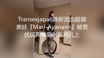 Transexjapan最新流出超御美妖『Mari-Ayanami』被男优玩弄爆菊射在鸡儿上