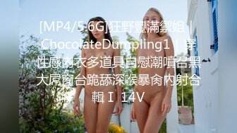 [MP4/5.6G]狂野豐滿禦姐｜ChocolateDumpling1｜穿性感內衣多道具自慰潮噴召黑大屌窗台跪舔深喉暴肏內射合輯Ⅰ 14V