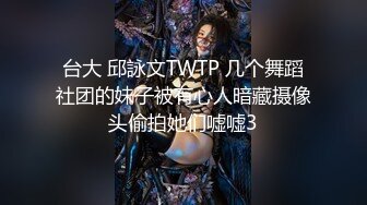 台大 邱詠文TWTP 几个舞蹈社团的妹子被有心人暗藏摄像头偷拍她们嘘嘘3