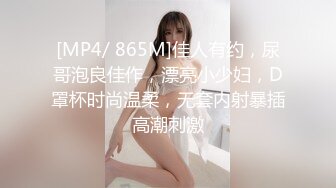 [MP4/ 865M]佳人有约，尿哥泡良佳作，漂亮小少妇，D罩杯时尚温柔，无套内射暴插高潮刺激