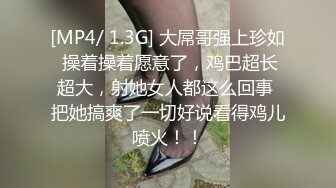 [MP4/ 1.3G] 大屌哥强上珍如 操着操着愿意了，鸡巴超长超大，射她女人都这么回事 把她搞爽了一切好说看得鸡儿喷火！！