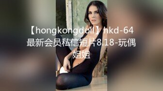 【hongkongdoll】hkd-64 最新会员私信短片8.18-玩偶姐姐