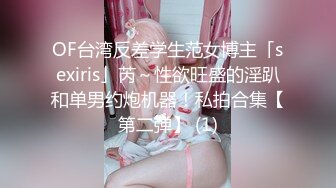 OF台湾反差学生范女博主「sexiris」芮～性欲旺盛的淫趴和单男约炮机器！私拍合集【第二弹】 (1)