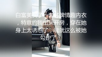 白富美买了一套名牌情趣内衣，特意约我出来开房，穿在她身上太诱惑了，魂就这么被她勾走了！