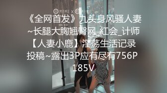 《全网首发》九头身风骚人妻~长腿大胸翘臀网_红会_计师【人妻小鹿】淫荡生活记录 投稿~露出3P应有尽有756P 185V