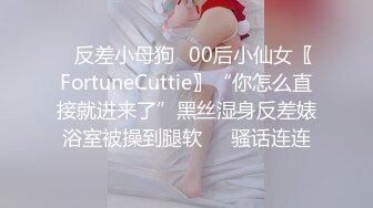 ✿反差小母狗✿00后小仙女〖FortuneCuttie〗“你怎么直接就进来了”黑丝湿身反差婊浴室被操到腿软❤️骚话连连