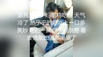 漂亮大奶少妇吃鸡吃精 天气冷了 热乎乎的能吃上一口多美妙 吃的一滴都不能浪费 看表情就知道多渴望了