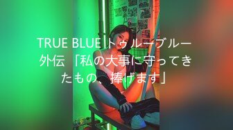 TRUE BLUE トゥルーブルー 外伝 「私の大事に守ってきたもの、捧げます」