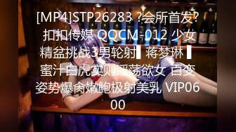 [MP4]STP26283 ?会所首发? 扣扣传媒 QQCM-012 少女精盆挑战3男轮射▌蒋梦琳 ▌蜜汁白虎实则淫荡欲女 百变姿势爆肏嫩鲍极射美乳 VIP0600