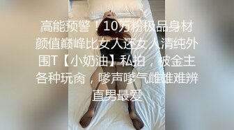 高能预警！10万粉极品身材颜值巅峰比女人还女人清纯外围T【小奶油】私拍，被金主各种玩肏，嗲声嗲气雌雄难辨直男最爱