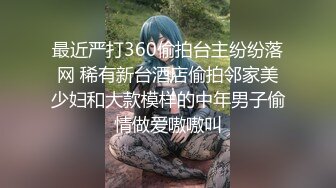 最近严打360偷拍台主纷纷落网 稀有新台酒店偷拍邻家美少妇和大款模样的中年男子偷情做爱嗷嗷叫