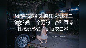 [MP4/ 2.74G] 疯狂性爱啊 三个女的和一个男的，各种风情性感诱惑受不了睡衣白嫩