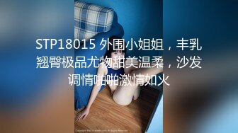 STP18015 外围小姐姐，丰乳翘臀极品尤物甜美温柔，沙发调情啪啪激情如火