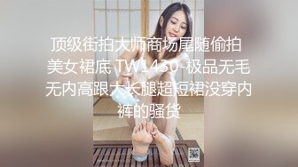 顶级街拍大师商场尾随偷拍 美女裙底 TW1430-极品无毛无内高跟大长腿超短裙没穿内裤的骚货