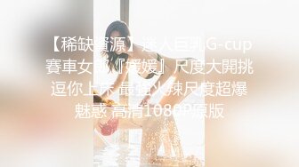 【稀缺資源】迷人巨乳G-cup賽車女郎『媛媛』尺度大開挑逗你上床 最強火辣尺度超爆魅惑 高清1080P原版