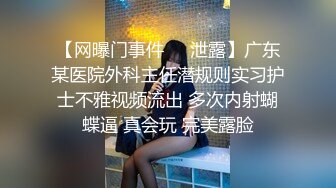 【网曝门事件❤️泄露】广东某医院外科主任潜规则实习护士不雅视频流出 多次内射蝴蝶逼 真会玩 完美露脸