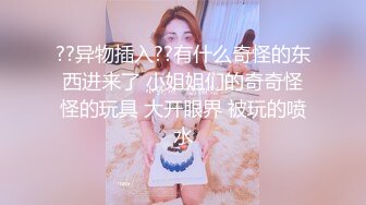 ??异物插入??有什么奇怪的东西进来了 小姐姐们的奇奇怪怪的玩具 大开眼界 被玩的喷水