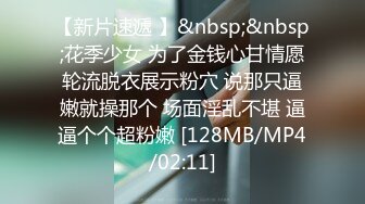 【新片速遞 】&nbsp;&nbsp;花季少女 为了金钱心甘情愿轮流脱衣展示粉穴 说那只逼嫩就操那个 场面淫乱不堪 逼逼个个超粉嫩 [128MB/MP4/02:11]