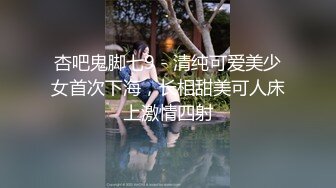 杏吧鬼脚七9 - 清纯可爱美少女首次下海，长相甜美可人床上激情四射