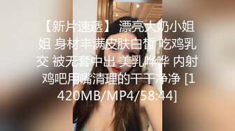 【新片速遞】 漂亮大奶小姐姐 身材丰满皮肤白皙 吃鸡乳交 被无套中出 美乳哗哗 内射 鸡吧用嘴清理的干干净净 [1420MB/MP4/58:44]