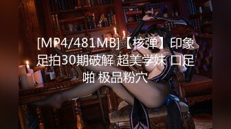 [MP4/481MB]【核弹】印象足拍30期破解 超美学妹 口足啪 极品粉穴