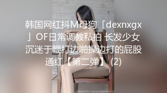 韩国网红抖M母狗「dexnxgx」OF日常调教私拍 长发少女沉迷于鞭打边啪操边打的屁股通红【第二弹】 (2)