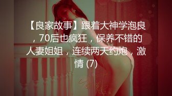 【良家故事】跟着大神学泡良，70后也疯狂，保养不错的人妻姐姐，连续两天约炮，激情 (7)