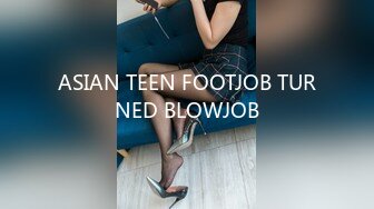 ASIAN TEEN FOOTJOB TURNED BLOWJOB