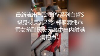 最新流出FC2-PPV系列白皙S级身材美乳21岁邻家清纯乖乖女羞耻援交无套中出内射满满撸点1