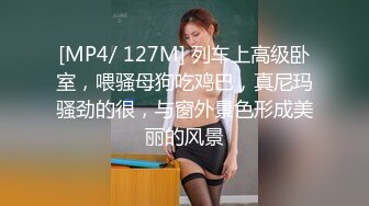 [MP4/ 127M] 列车上高级卧室，喂骚母狗吃鸡巴，真尼玛骚劲的很，与窗外景色形成美丽的风景