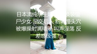 日本清纯学生妹 酒店换装僵尸少女 足交后入 粉嫩馒头穴被爆操射满精液 叫声淫荡 反差感极强！