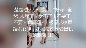 楚楚动人小仙女__“好深...爸爸_太深了～受不了！不要了_不要～啊啊啊~”极品艺校舞蹈系女神，小骚货说享受出轨的刺激 (1)