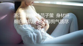 浙江杭州嫩妹范子萤  身材纤细白嫩肌肤 床上母狗气质尽显！