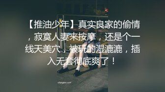 【推油少年】真实良家的偷情，寂寞人妻来按摩，还是个一线天美穴，被玩的湿漉漉，插入无套彻底爽了！