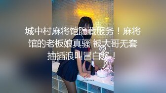 城中村麻将馆隐藏服务！麻将馆的老板娘真骚 被大哥无套抽插浪叫冒白浆！