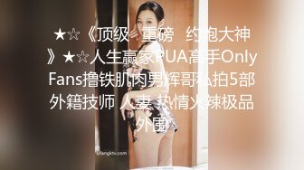 ★☆《顶级⭐重磅☛约炮大神》★☆人生赢家PUA高手OnlyFans撸铁肌肉男辉哥私拍5部外籍技师 人妻 热情火辣极品外围