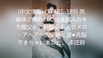 (中文字幕) [STARS-389] 死ぬほど嫌われている隣人のキモ親父が、新婚妻をメロメロ・アヘアへ肉便器に催●洗脳できちゃいました。 本庄鈴