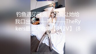 钓鱼遇见骚货 一定要让她给我口出来——P站——TheRykers最新大合集【392V】 (86)