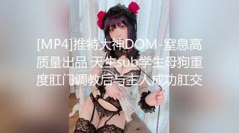 [MP4]推特大神DOM-窒息高质量出品 天生sub学生母狗重度肛门调教后与主人成功肛交