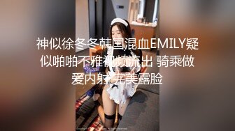 神似徐冬冬韩国混血EMILY疑似啪啪不雅视频流出 骑乘做爱内射 完美露脸