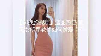 【AI换脸视频】迪丽热巴 顶流女明星教你如何做爱  下