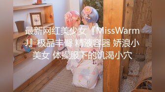 最新网红美少女『MissWarmJ』极品丰臀 精液容器 娇浪小美女 体操服下的饥渴小穴