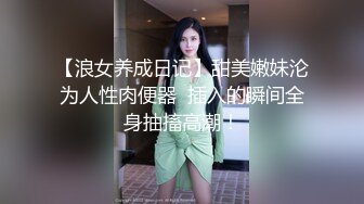 【浪女养成日记】甜美嫩妹沦为人性肉便器  插入的瞬间全身抽搐高潮！