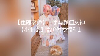 【重磅核弹】一字马颜值女神【小曲奇】高价付费福利1