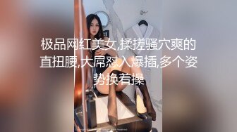 极品网红美女,揉搓骚穴爽的直扭腰,大屌怼入爆插,多个姿势换着操