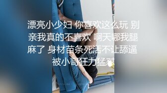 漂亮小少妇 你喜欢这么玩 别亲我真的不喜欢 啊天哪我腿麻了 身材苗条死活不让舔逼 被小哥狂力猛怼