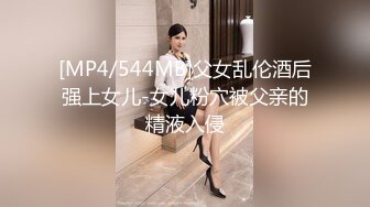 [MP4/544MB]父女乱伦酒后强上女儿-女儿粉穴被父亲的精液入侵