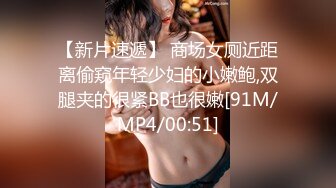 【新片速遞】 商场女厕近距离偷窥年轻少妇的小嫩鲍,双腿夹的很紧BB也很嫩[91M/MP4/00:51]